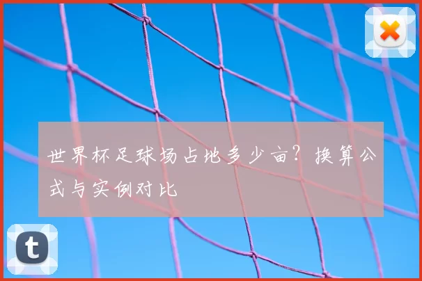 世界杯足球场占地多少亩?换算公式与实例对比