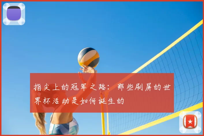 指尖上的冠军之路:那些刷屏的世界杯活动是如何诞生的