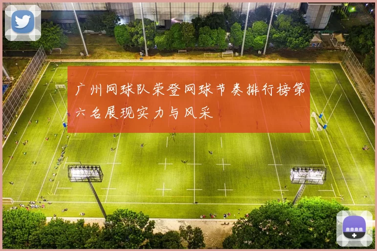 广州网球队荣登网球节奏排行榜第六名展现实力与风采
