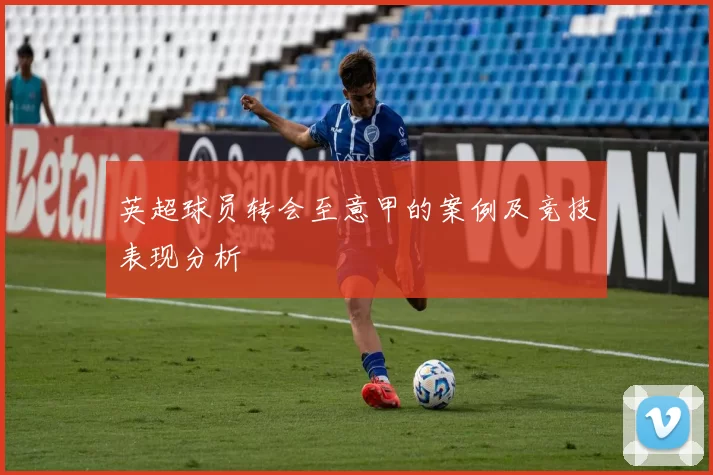 英超球员转会至意甲的案例及竞技表现分析