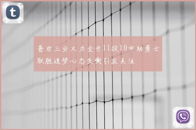 普尔三分火力全开11投10中助勇士取胜追梦心态失衡引发关注
