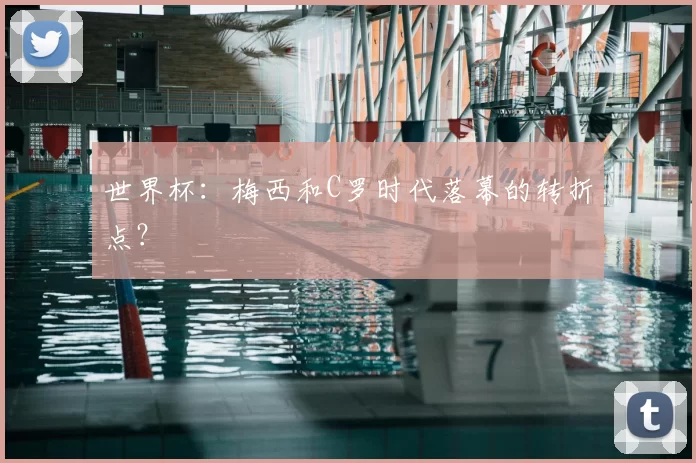 世界杯:梅西和C罗时代落幕的转折点?