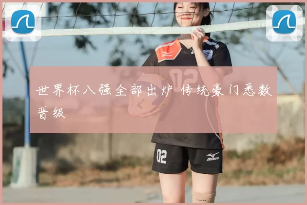 世界杯八强全部出炉 传统豪门悉数晋级