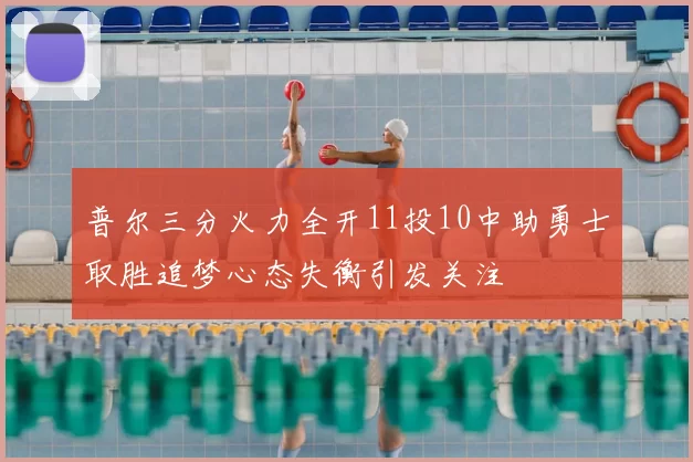 普尔三分火力全开11投10中助勇士取胜追梦心态失衡引发关注