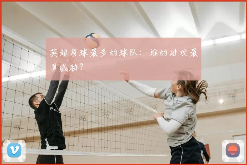 英超角球最多的球队:谁的进攻最具威胁?