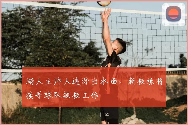湖人主帅人选浮出水面,新教练将接手球队执教工作