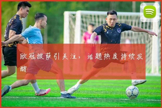 欧冠披萨引关注，话题热度持续发酵