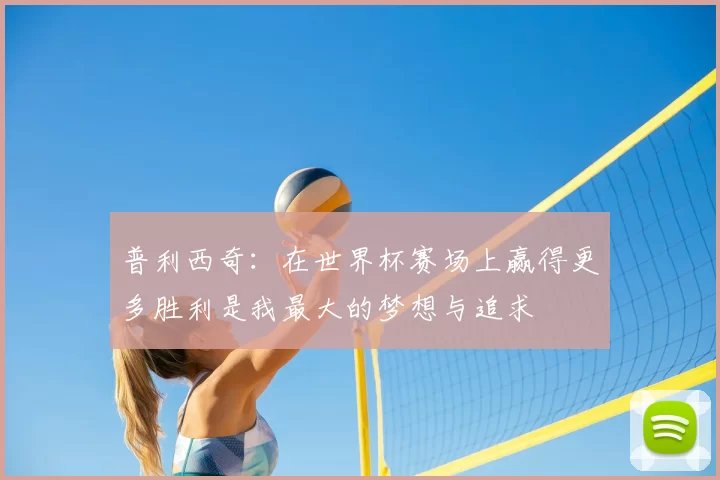普利西奇：在世界杯赛场上赢得更多胜利是我最大的梦想与追求