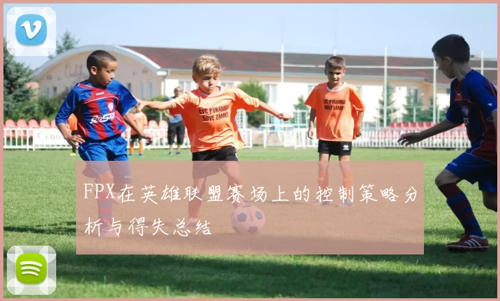 FPX在英雄联盟赛场上的控制策略分析与得失总结