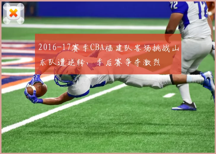 2016-17赛季CBA福建队客场挑战山东队遭逆转，季后赛争夺激烈