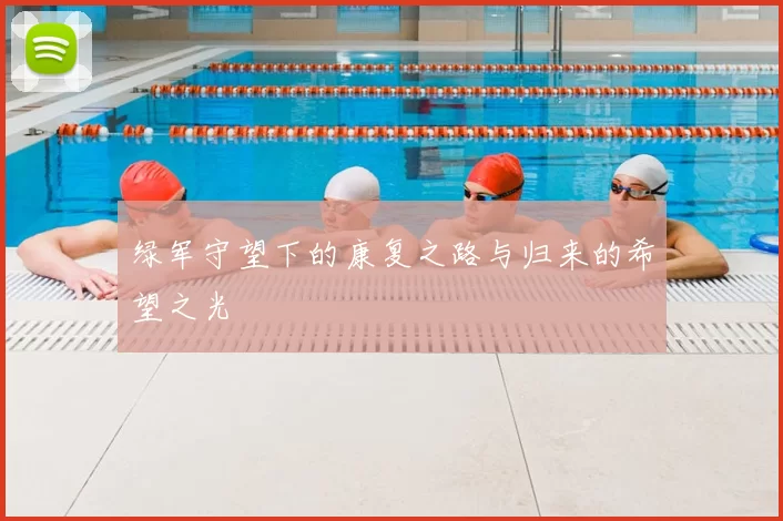 绿军守望下的康复之路与归来的希望之光