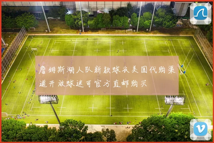 詹姆斯湖人队新款球衣美国代购渠道开放球迷可官方直邮购买