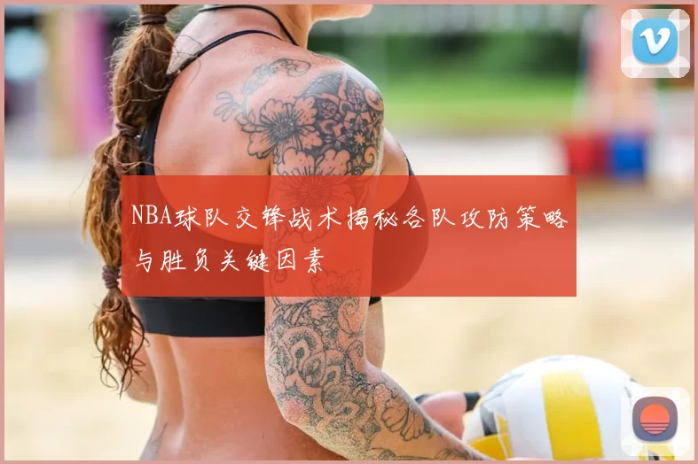 NBA球队交锋战术揭秘各队攻防策略与胜负关键因素
