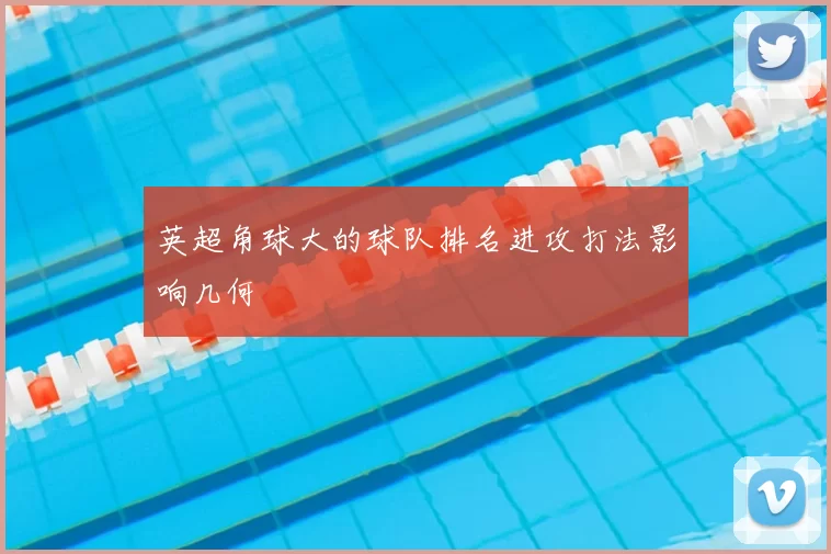 英超角球大的球队排名进攻打法影响几何