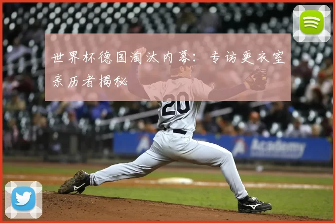 世界杯德国淘汰内幕:专访更衣室亲历者揭秘