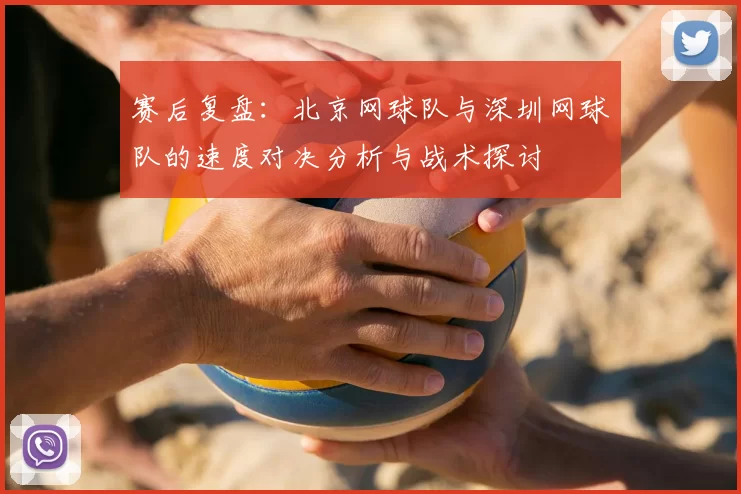 赛后复盘:北京网球队与深圳网球队的速度对决分析与战术探讨