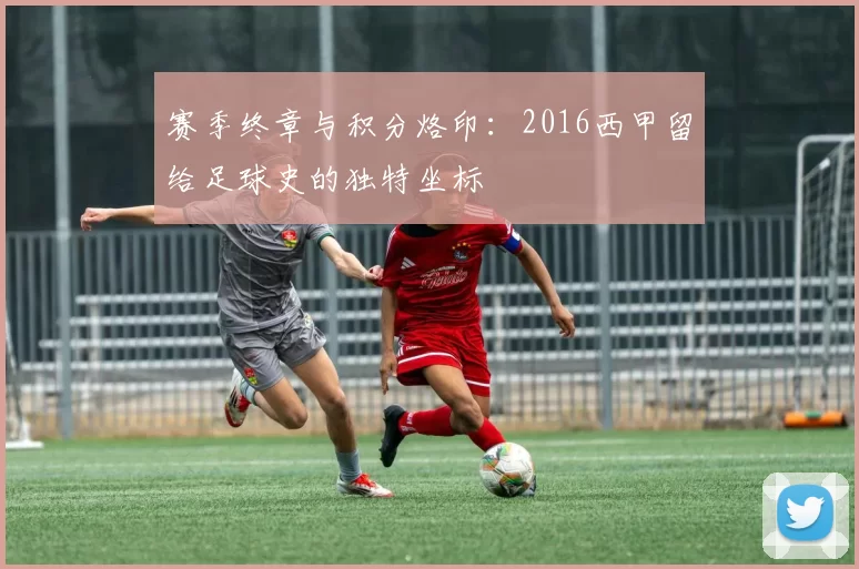 赛季终章与积分烙印：2016西甲留给足球史的独特坐标