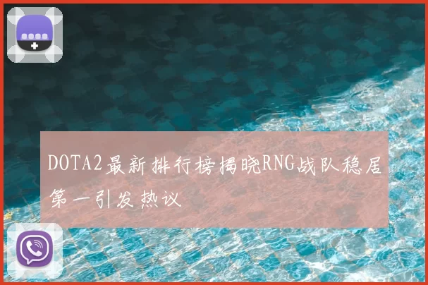 DOTA2最新排行榜揭晓RNG战队稳居第一引发热议