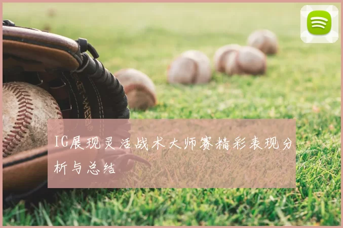 IG展现灵活战术大师赛精彩表现分析与总结