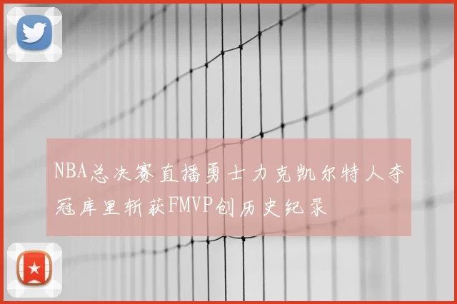 NBA总决赛直播勇士力克凯尔特人夺冠库里斩获FMVP创历史纪录