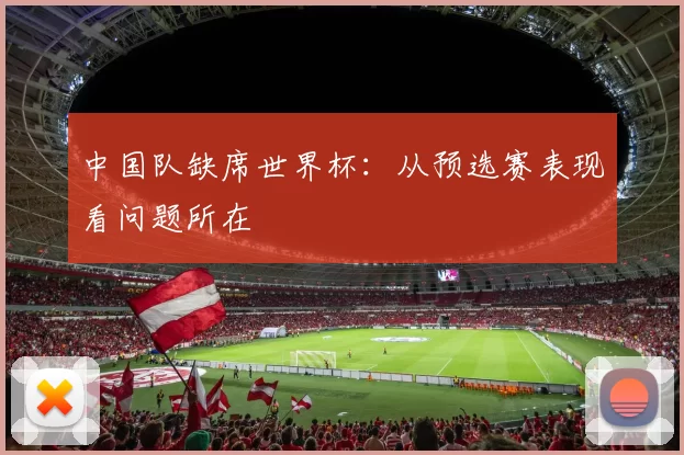 中国队缺席世界杯：从预选赛表现看问题所在