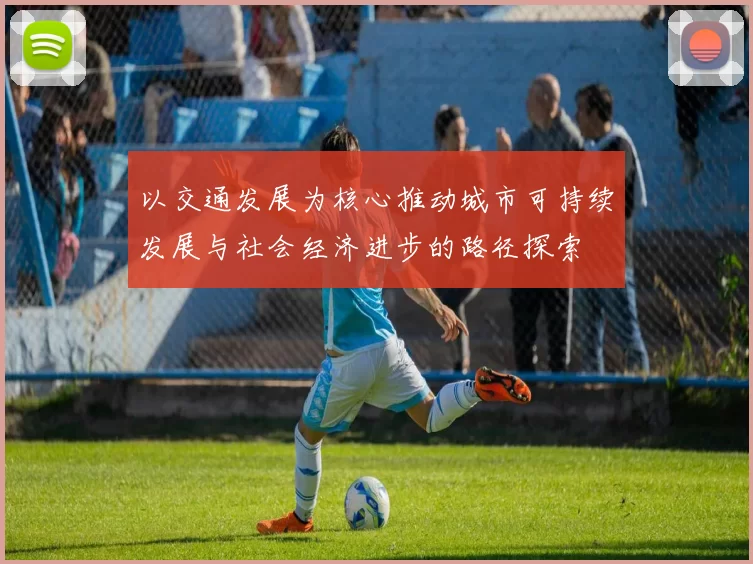 以交通发展为核心推动城市可持续发展与社会经济进步的路径探索