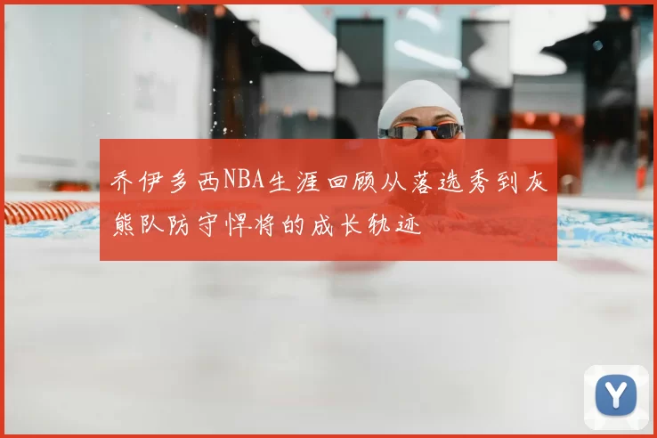 乔伊多西NBA生涯回顾从落选秀到灰熊队防守悍将的成长轨迹
