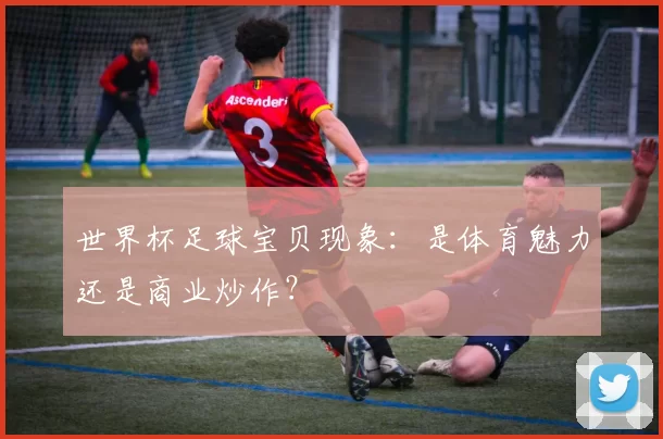 世界杯足球宝贝现象：是体育魅力还是商业炒作？