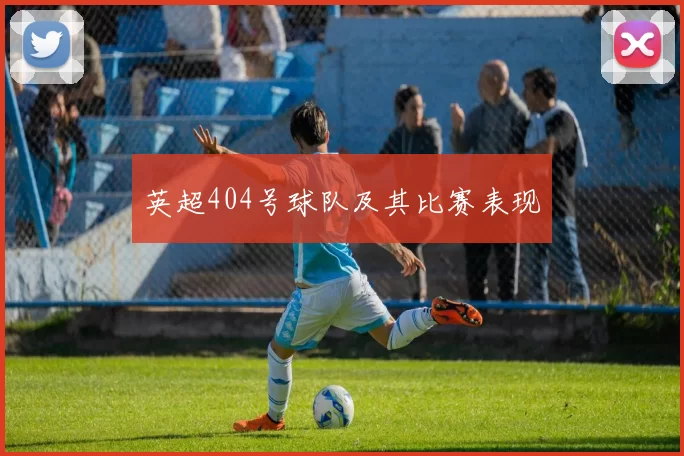 英超404号球队及其比赛表现