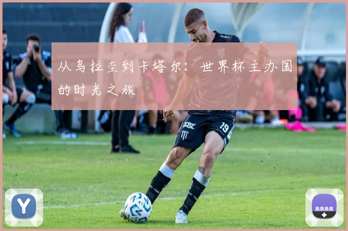 从乌拉圭到卡塔尔:世界杯主办国的时光之旅