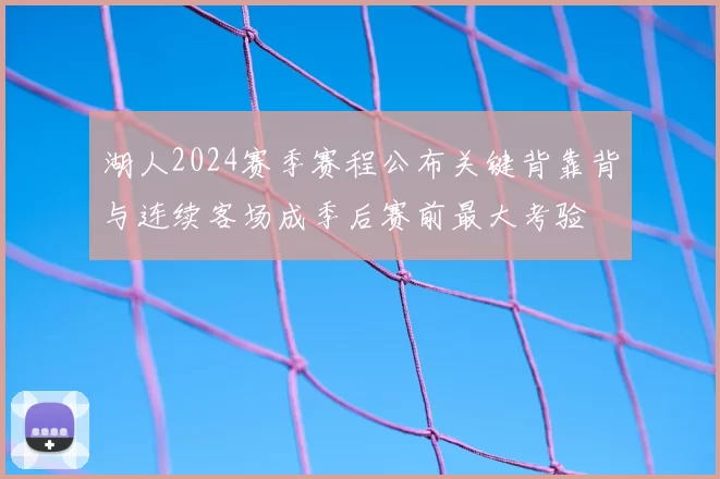 湖人2024赛季赛程公布关键背靠背与连续客场成季后赛前最大考验