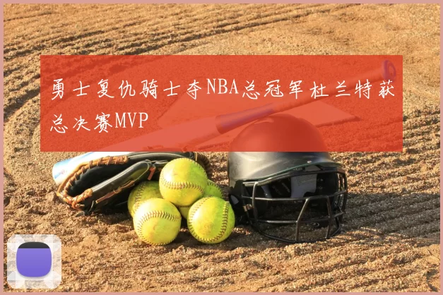 勇士复仇骑士夺NBA总冠军杜兰特获总决赛MVP