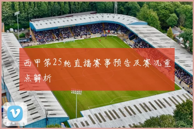 西甲第25轮直播赛事预告及赛况重点解析