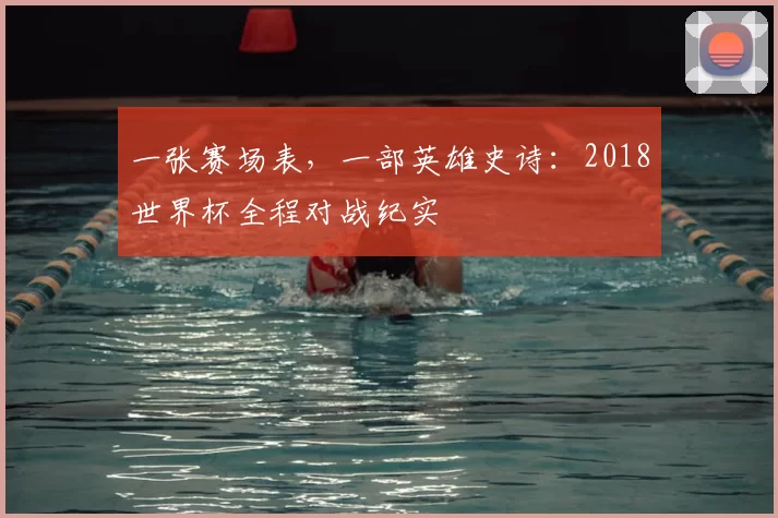 一张赛场表,一部英雄史诗:2018世界杯全程对战纪实