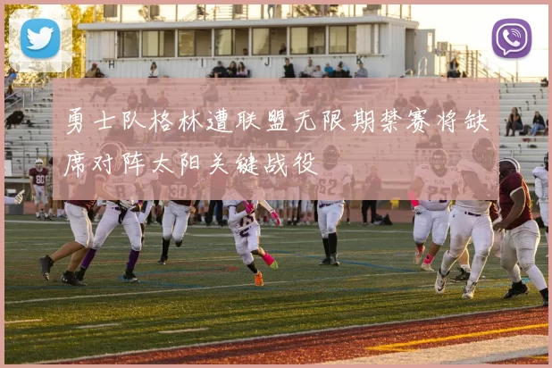 勇士队格林遭联盟无限期禁赛将缺席对阵太阳关键战役