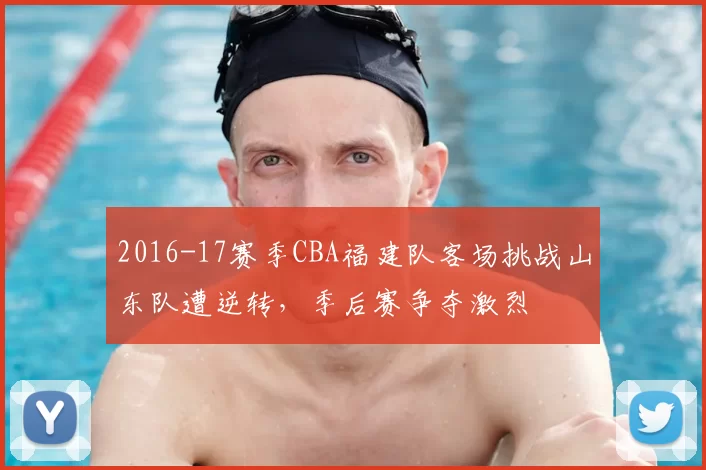 2016-17赛季CBA福建队客场挑战山东队遭逆转，季后赛争夺激烈