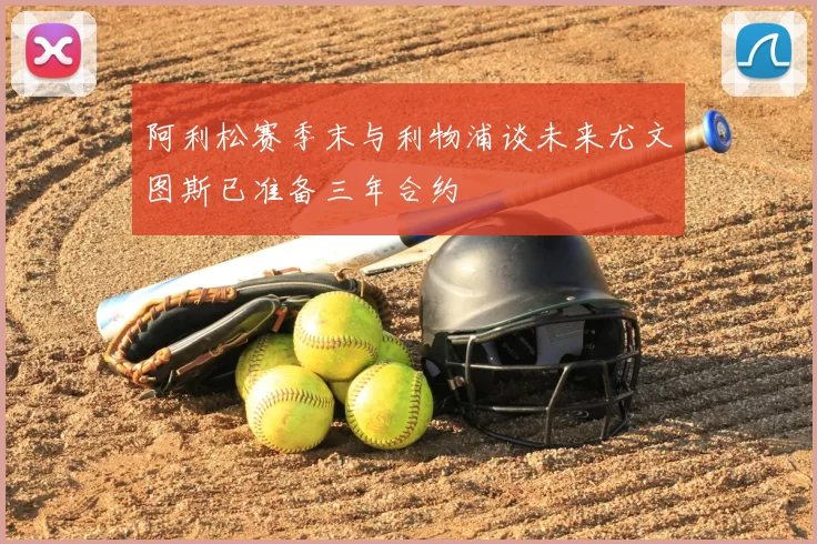 阿利松赛季末与利物浦谈未来尤文图斯已准备三年合约
