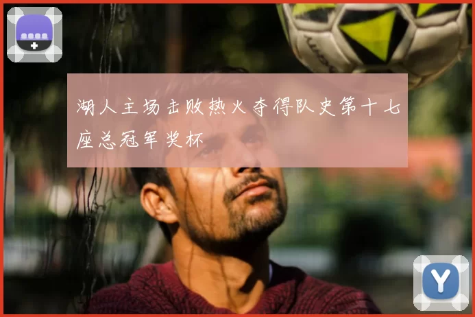 湖人主场击败热火夺得队史第十七座总冠军奖杯