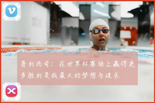 普利西奇:在世界杯赛场上赢得更多胜利是我最大的梦想与追求