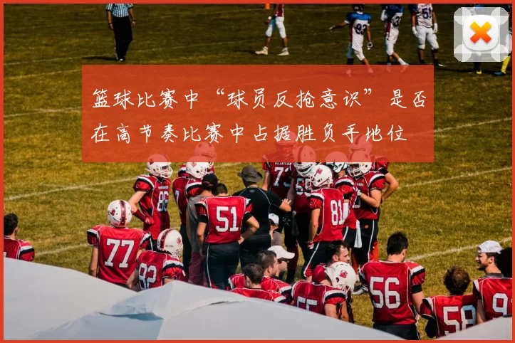 篮球比赛中“球员反抢意识”是否在高节奏比赛中占据胜负手地位