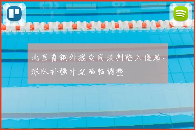北京首钢外援合同谈判陷入僵局,球队补强计划面临调整
