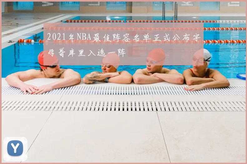 2021年NBA最佳阵容名单正式公布字母哥库里入选一阵