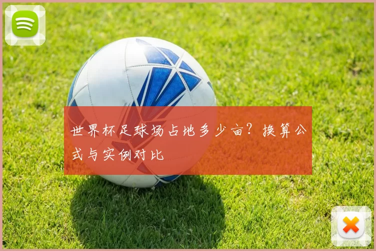 世界杯足球场占地多少亩?换算公式与实例对比