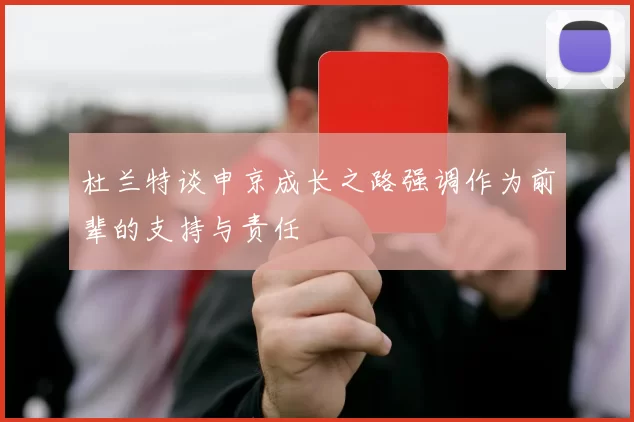 杜兰特谈申京成长之路强调作为前辈的支持与责任