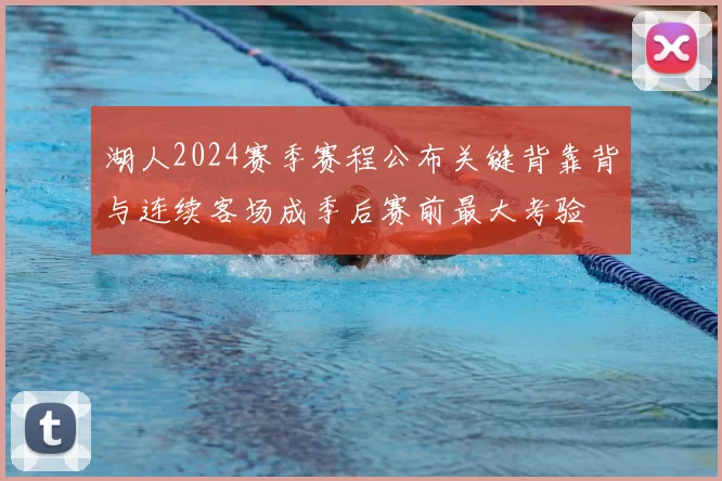 湖人2024赛季赛程公布关键背靠背与连续客场成季后赛前最大考验
