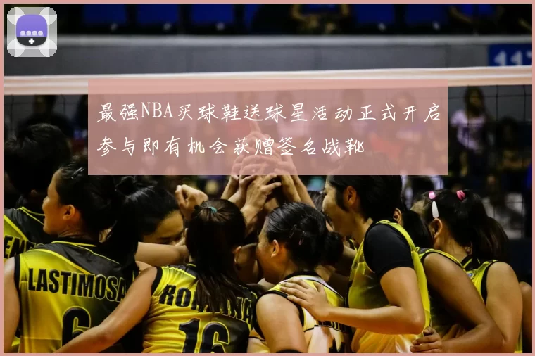 最强NBA买球鞋送球星活动正式开启参与即有机会获赠签名战靴