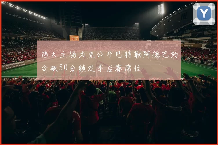 热火主场力克公牛巴特勒阿德巴约合砍50分锁定季后赛席位