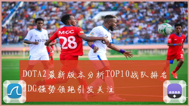 DOTA2最新版本分析TOP10战队排名JDG强势领跑引发关注