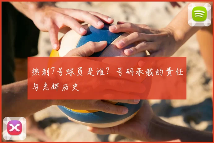 热刺7号球员是谁？号码承载的责任与光辉历史