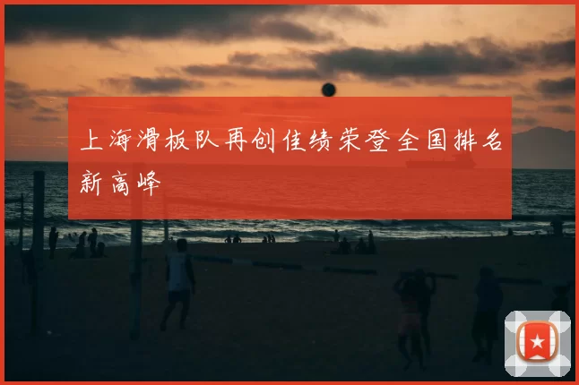 上海滑板队再创佳绩荣登全国排名新高峰